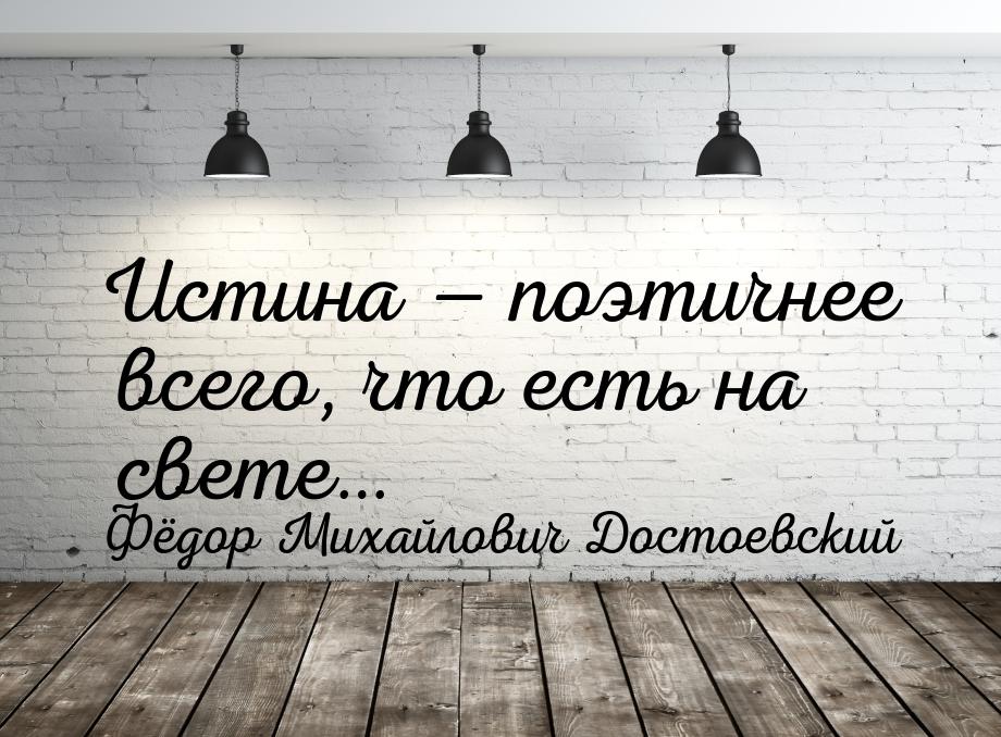 Истина  поэтичнее всего, что есть на свете…