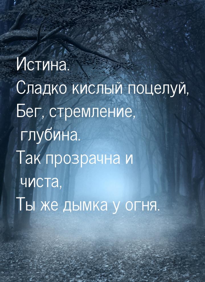 Истина. Сладко кислый поцелуй, Бег, стремление, глубина. Так прозрачна и чиста, Ты же  дым