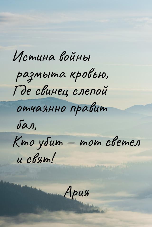 Истина войны размыта кровью, Где свинец слепой отчаянно правит бал, Кто убит  тот с