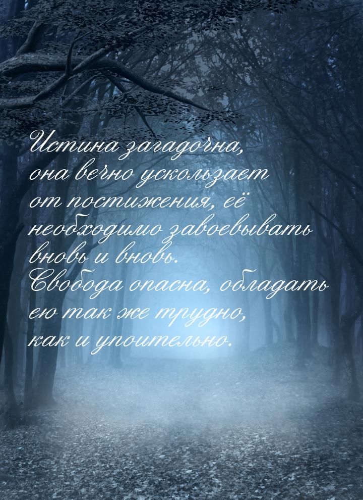 Истина   загадочна,   она вечно  ускользает  от постижения,  её необходимо  завоевывать  в