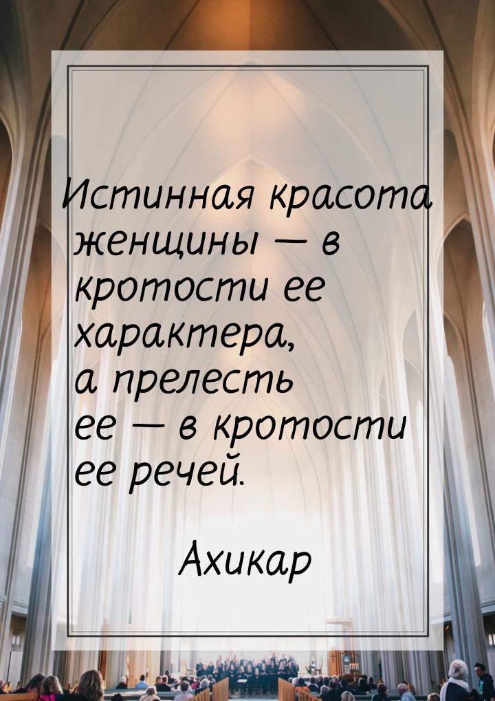 Истинная красота женщины — в кротости ее характера, а прелесть ее — в кротости ее речей.