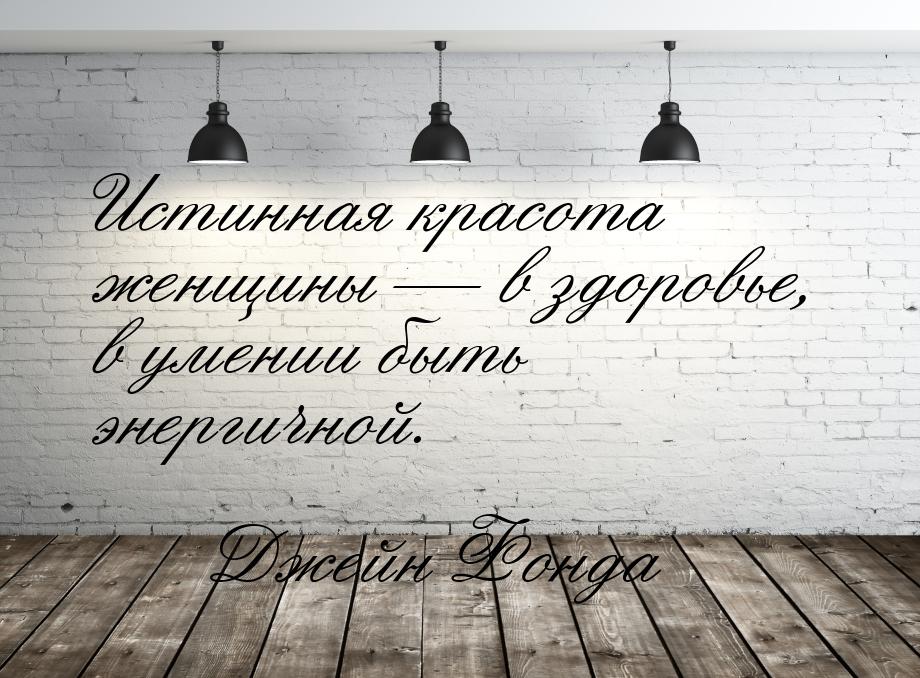 Истинная красота женщины — в здоровье, в умении быть энергичной.