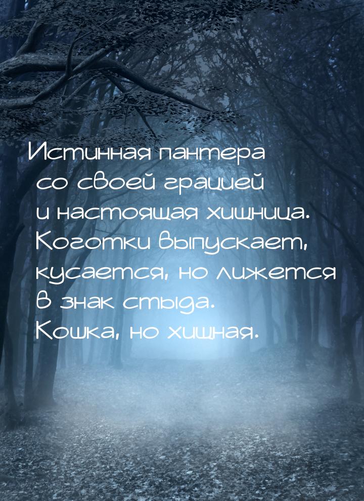 Истинная пантера со своей грацией и настоящая хищница. Коготки выпускает, кусается, но лиж