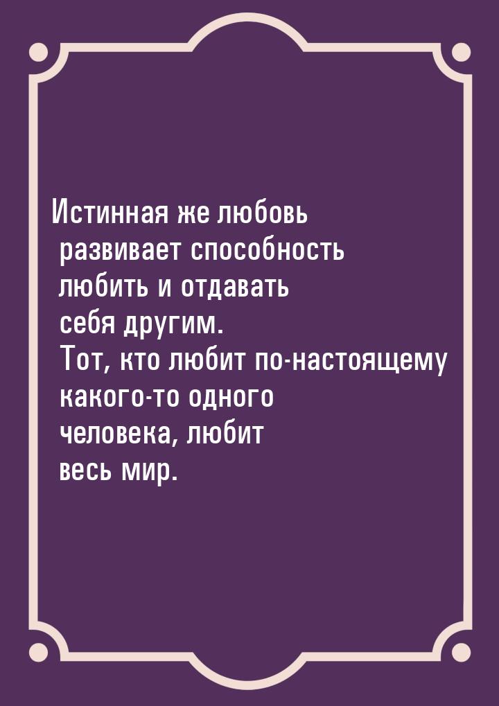 Истинная же любовь развивает способность любить и отдавать себя другим. Тот, кто любит по-