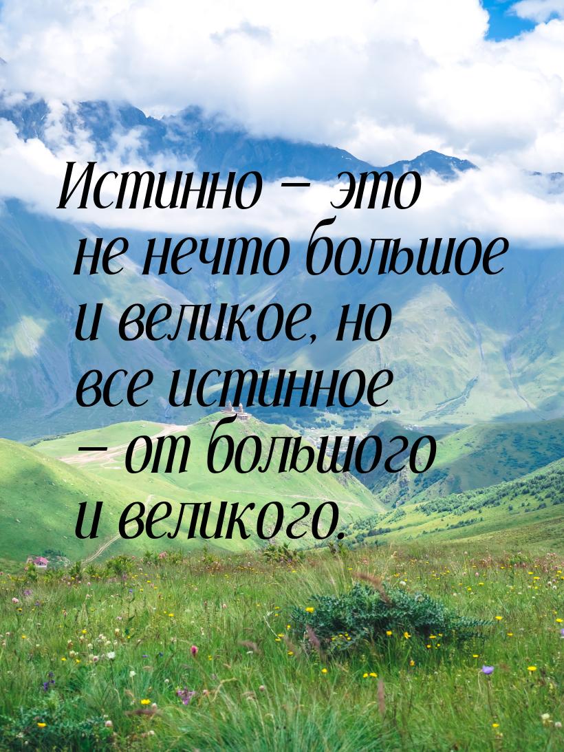 Истинно  это не нечто большое и великое, но все истинное  от большого и вели