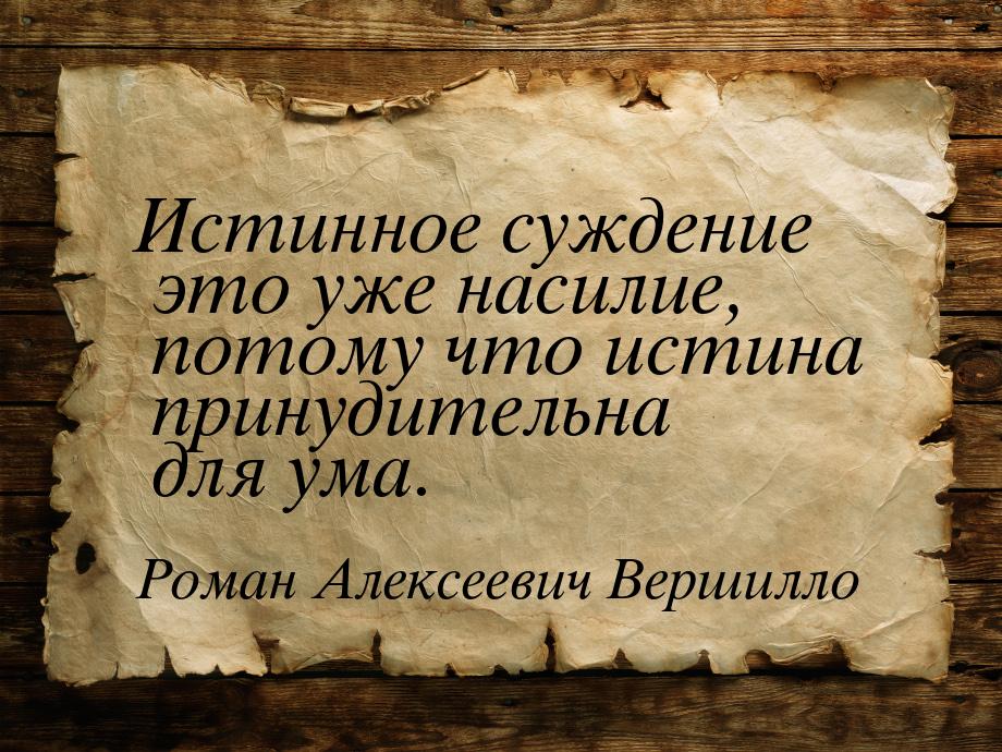 Истинное суждение это уже насилие, потому что истина принудительна для ума.