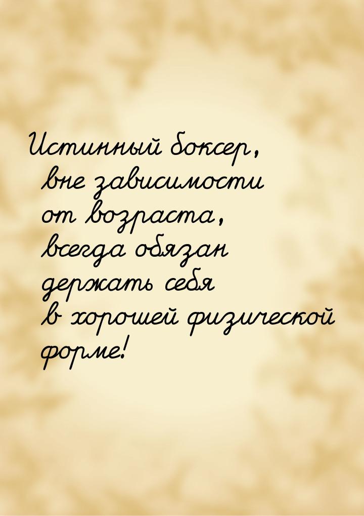 Истинный боксер, вне зависимости от возраста, всегда обязан держать себя в хорошей физичес