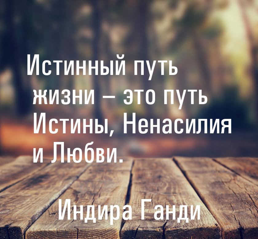 Истинный путь жизни – это путь Истины, Ненасилия и Любви.