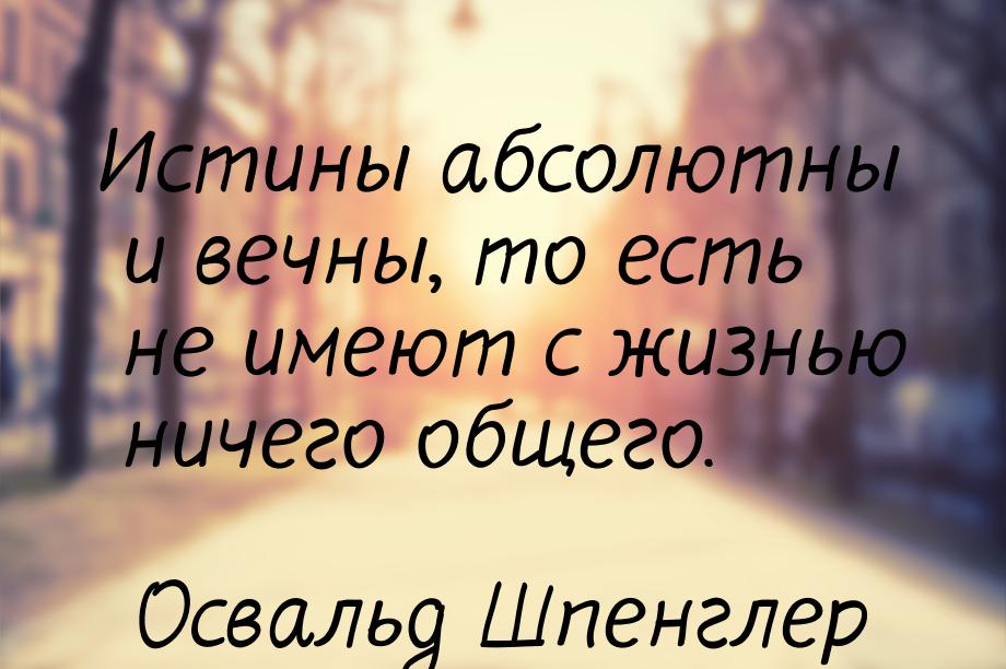 Истины абсолютны и вечны, то есть не имеют с жизнью ничего общего.