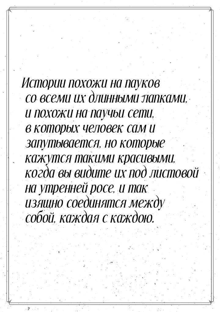 Истории похожи на пауков со всеми их длинными лапками, и похожи на паучьи сети, в которых 