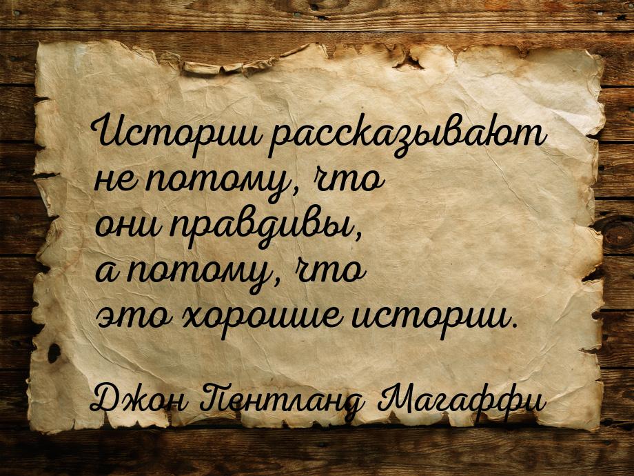 Истории рассказывают не потому, что они правдивы, а потому, что это хорошие истории.