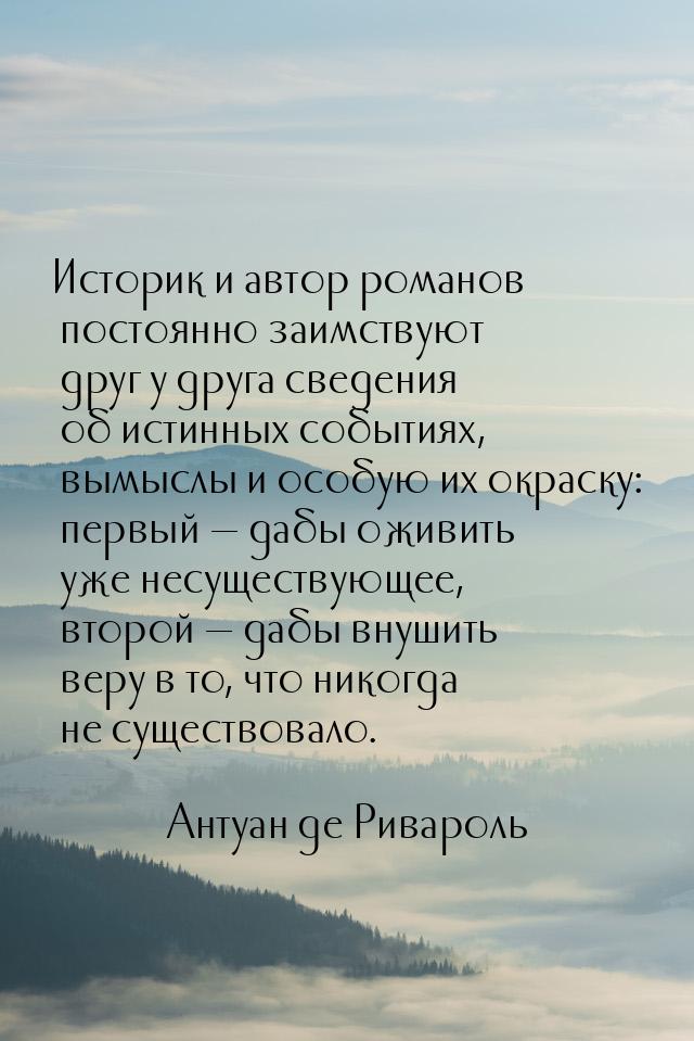 Историк и автор романов постоянно заимствуют друг у друга сведения об истинных событиях, в