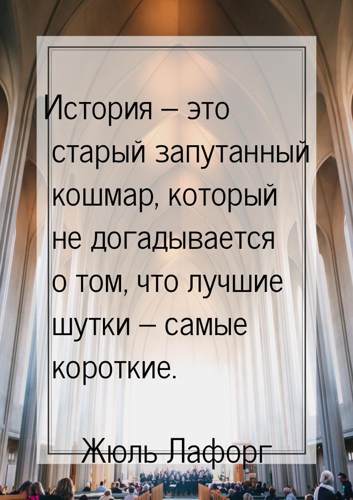 История – это старый запутанный кошмар, который не догадывается о том, что лучшие шутки – 