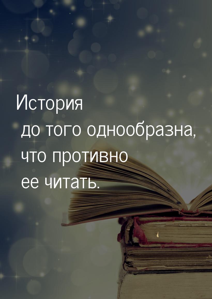 История до того однообразна, что противно ее читать.