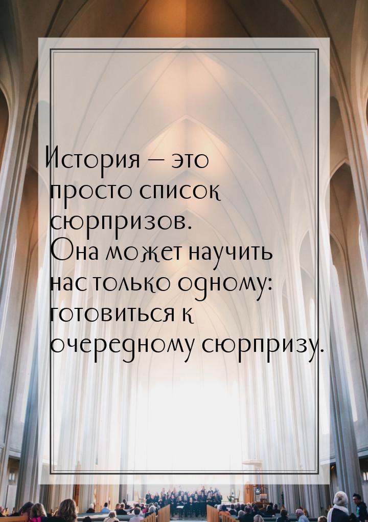 История  это просто список сюрпризов. Она может научить нас только одному: готовить