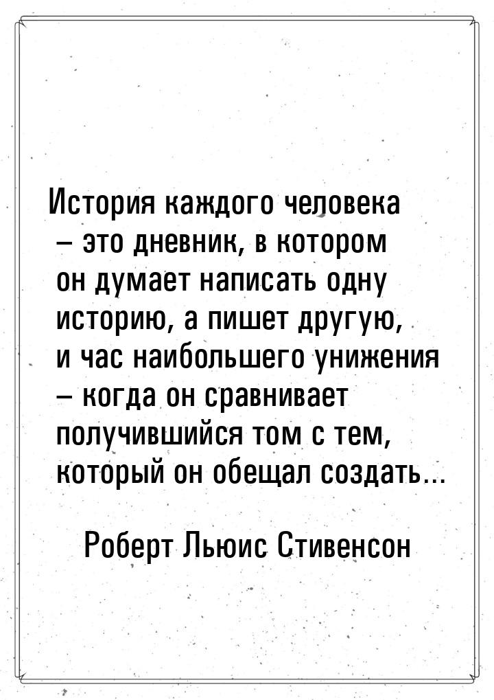 История каждого человека – это дневник, в котором он думает написать одну историю, а пишет