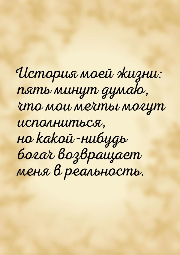 История моей жизни: пять минут думаю, что мои мечты могут исполниться, но какой-нибудь бог