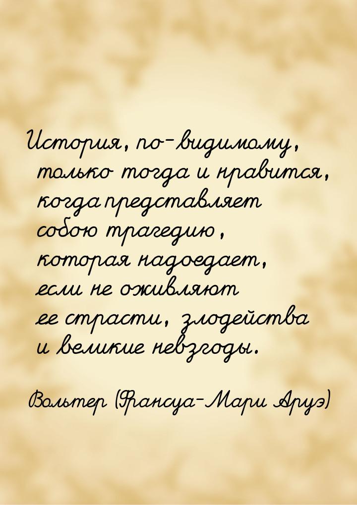 История, по-видимому, только тогда и нравится, когда представляет собою трагедию, которая 
