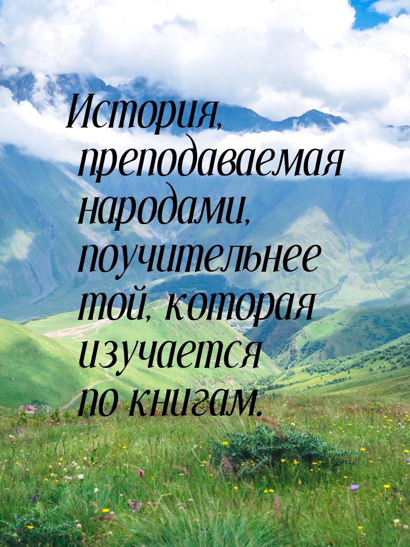 История, преподаваемая народами, поучительнее той, которая изучается по книгам.