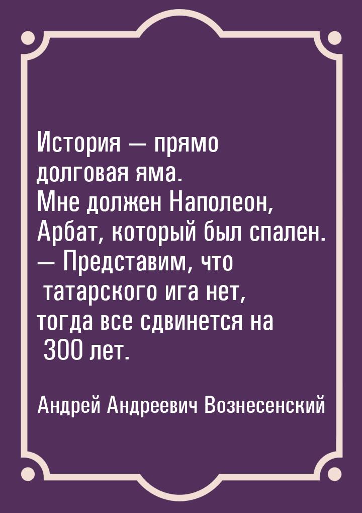 История  прямо долговая яма. Мне должен Наполеон, Арбат, который был спален. &mdash