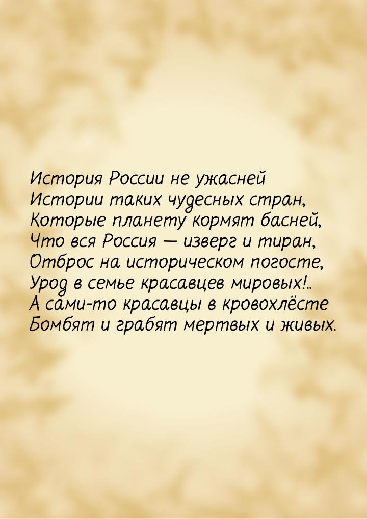 История России не ужасней Истории таких чудесных стран, Которые планету кормят басней, Что