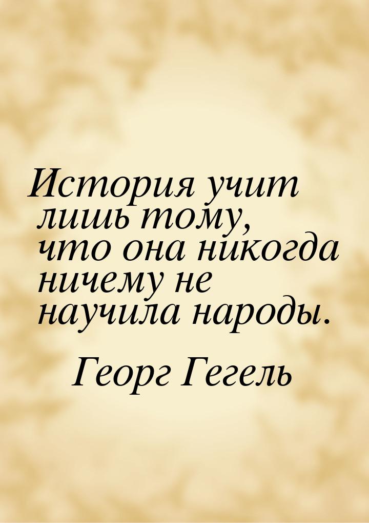 История учит лишь тому, что она никогда ничему не научила народы.