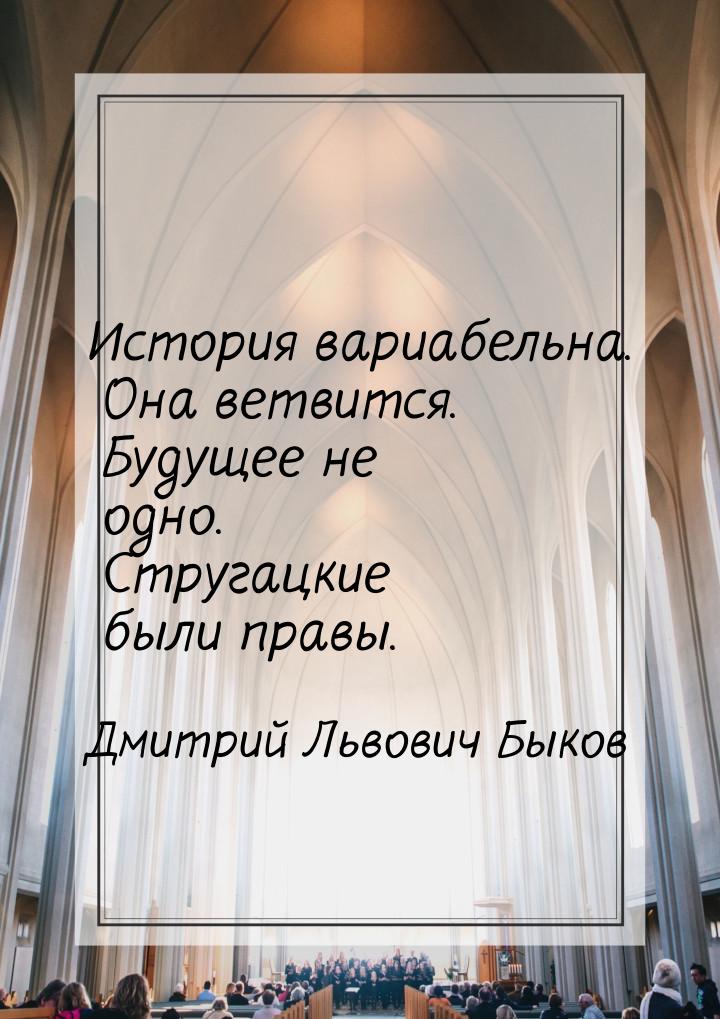 История вариабельна. Она ветвится. Будущее не одно. Стругацкие были правы.