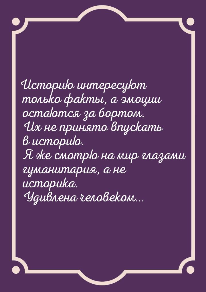 Историю интересуют только факты, а эмоции остаются за бортом. Их не принято впускать в ист