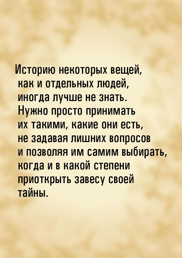 Историю некоторых вещей, как и отдельных людей, иногда лучше не знать. Нужно просто приним