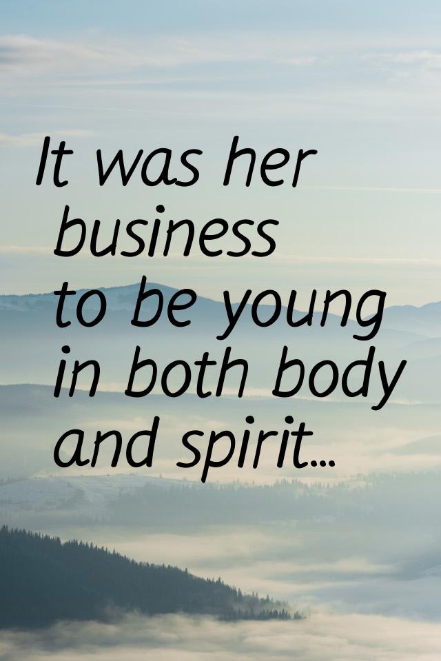 It was her business to be young in both body and spirit...