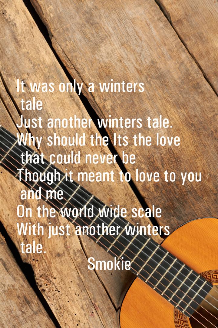 It was only a winters tale Just another winters tale. Why should the Its the love that cou