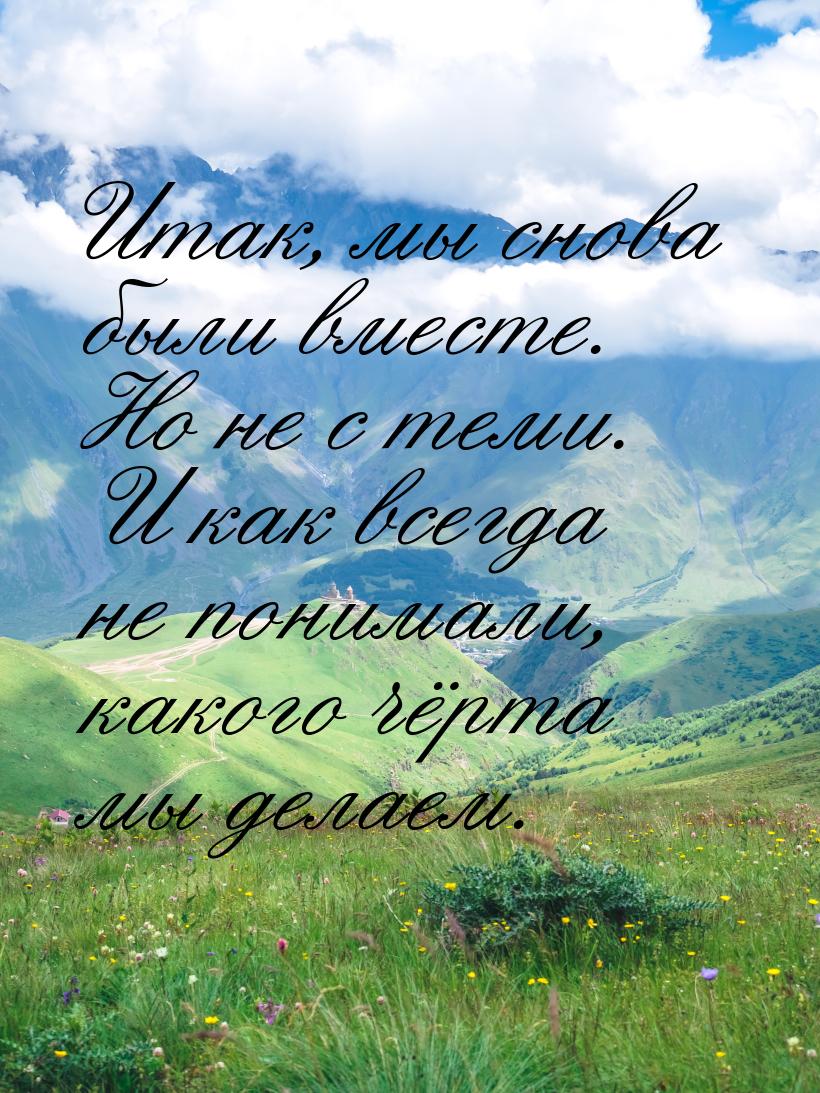 Итак, мы снова были вместе. Но не с теми.  И как всегда не понимали, какого чёрта мы делае