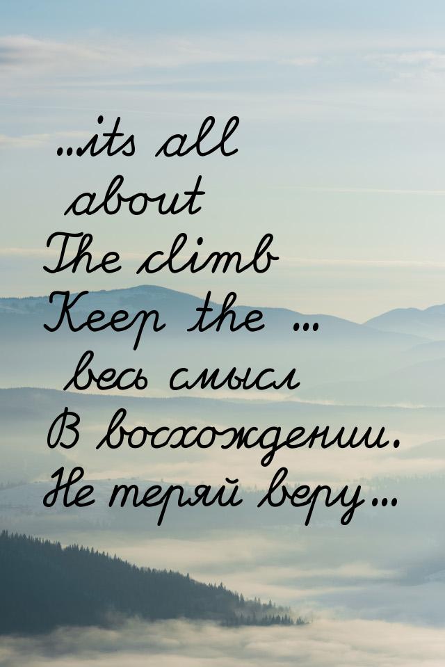 ...its all about The climb Keep the ... весь смысл В восхождении. Не теряй веру...