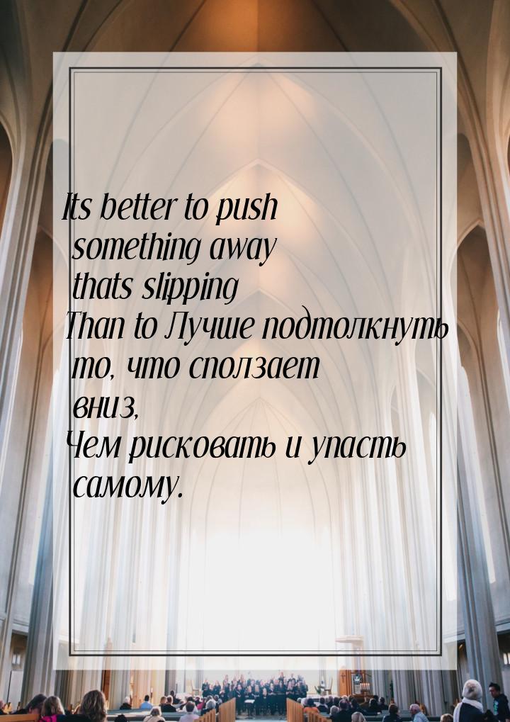 Its better to push something away thats slipping Than to Лучше подтолкнуть то, что сползае