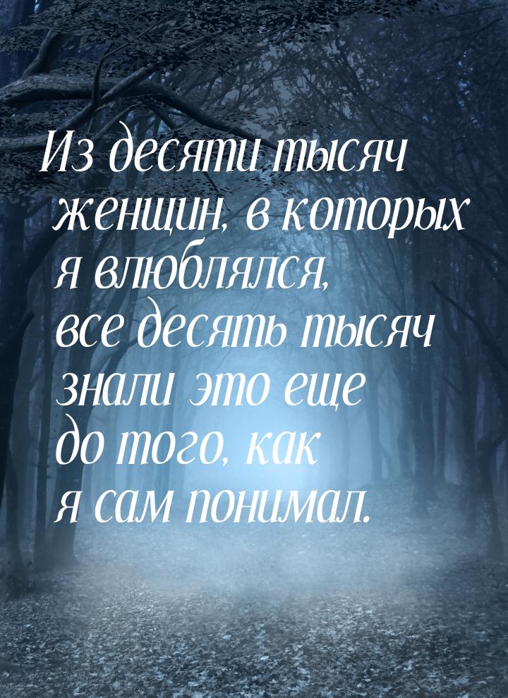 Из десяти тысяч женщин, в которых я влюблялся, все десять тысяч знали это еще до того, как