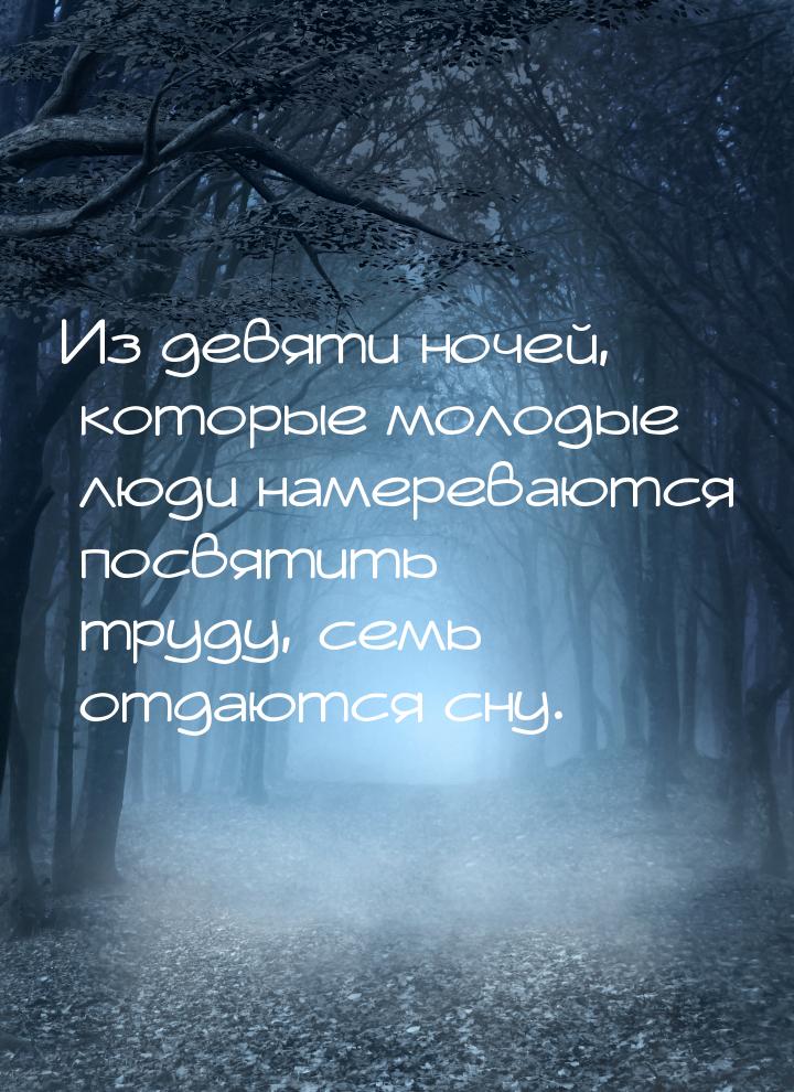 Из девяти ночей, которые молодые люди намереваются посвятить труду, семь отдаются сну.