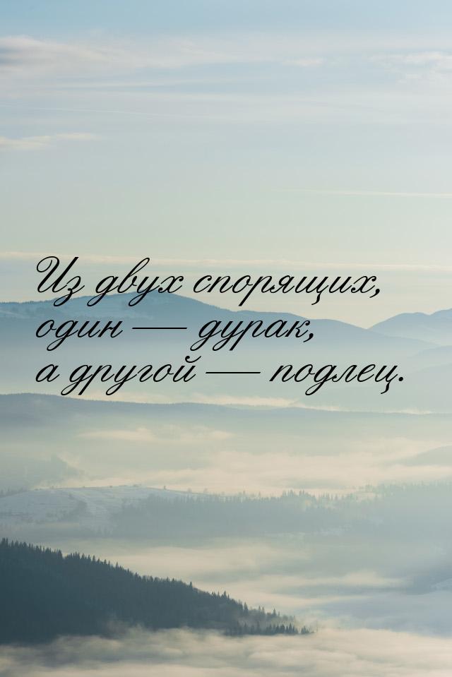 Из двух спорящих, один — дурак, а другой — подлец.