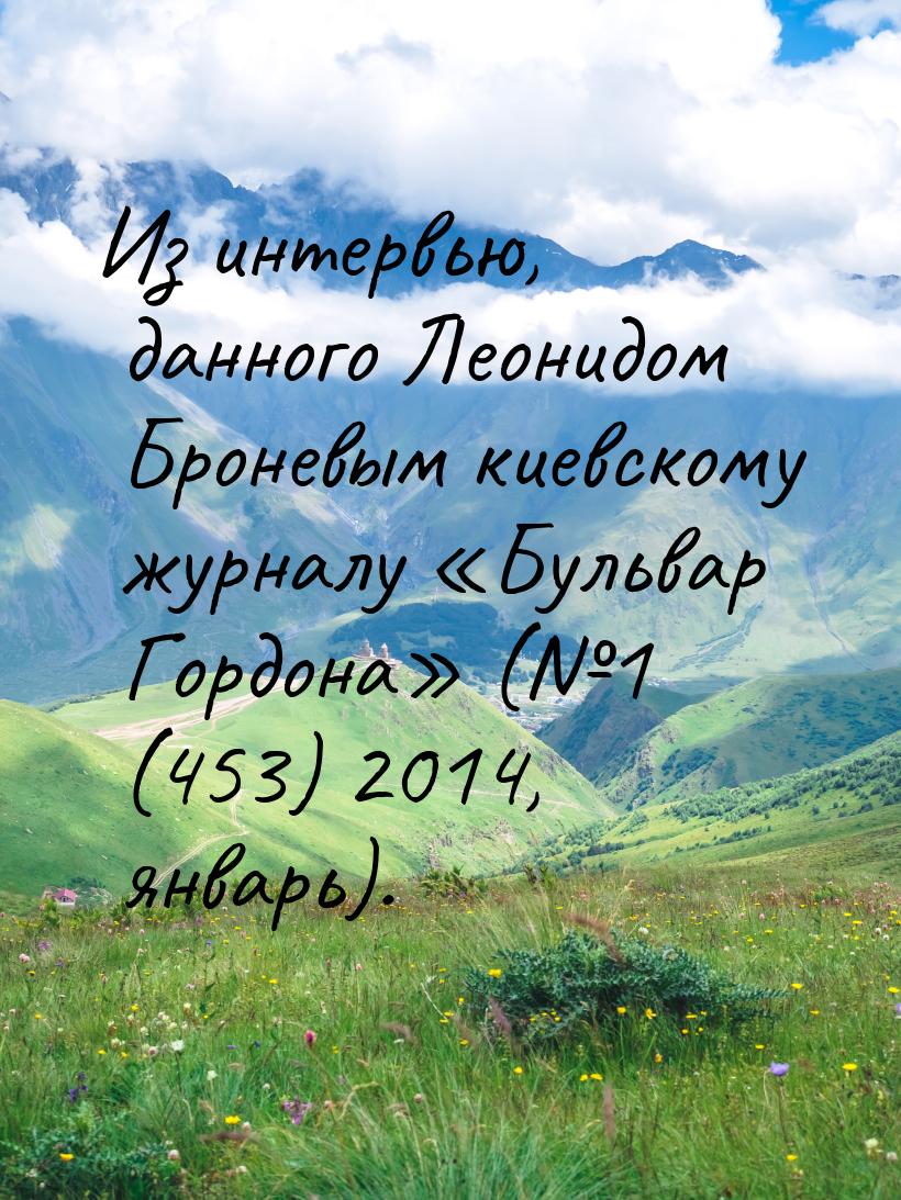 Из интервью, данного Леонидом Броневым киевскому журналу «Бульвар Гордона» (№1 (453) 2014,