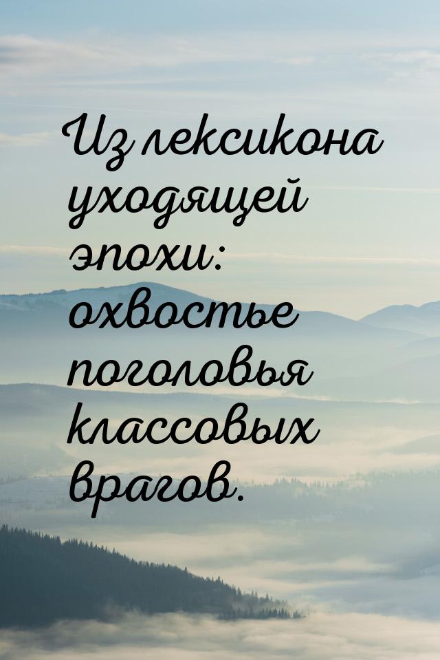 Из лексикона уходящей эпохи: охвостье поголовья классовых врагов.