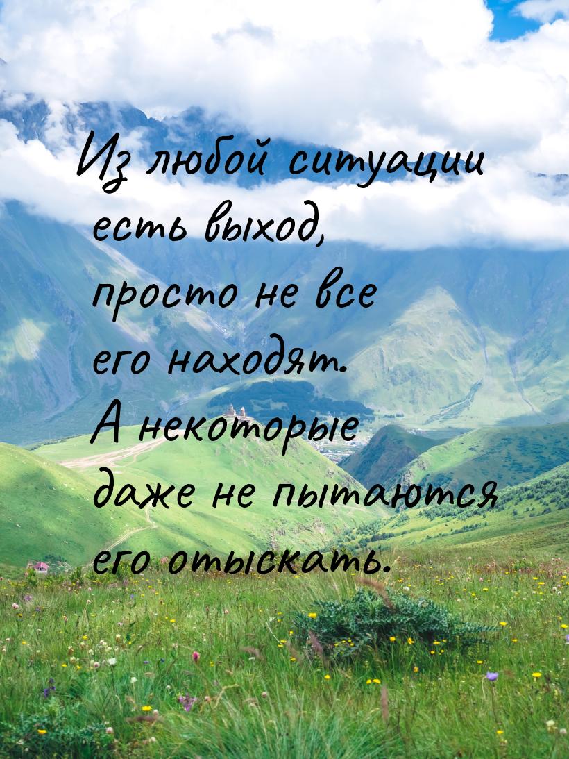 Из любой ситуации есть выход, просто не все его находят. А некоторые даже не пытаются его 