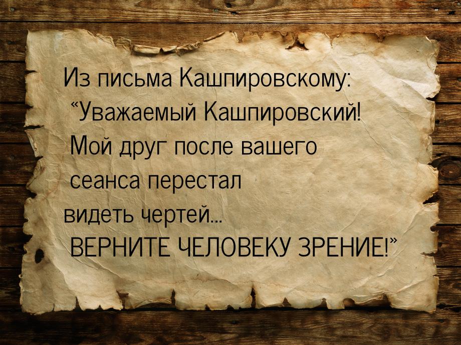 Из письма Кашпировскому: Уважаемый Кашпировский! Мой друг после вашего сеанса перес