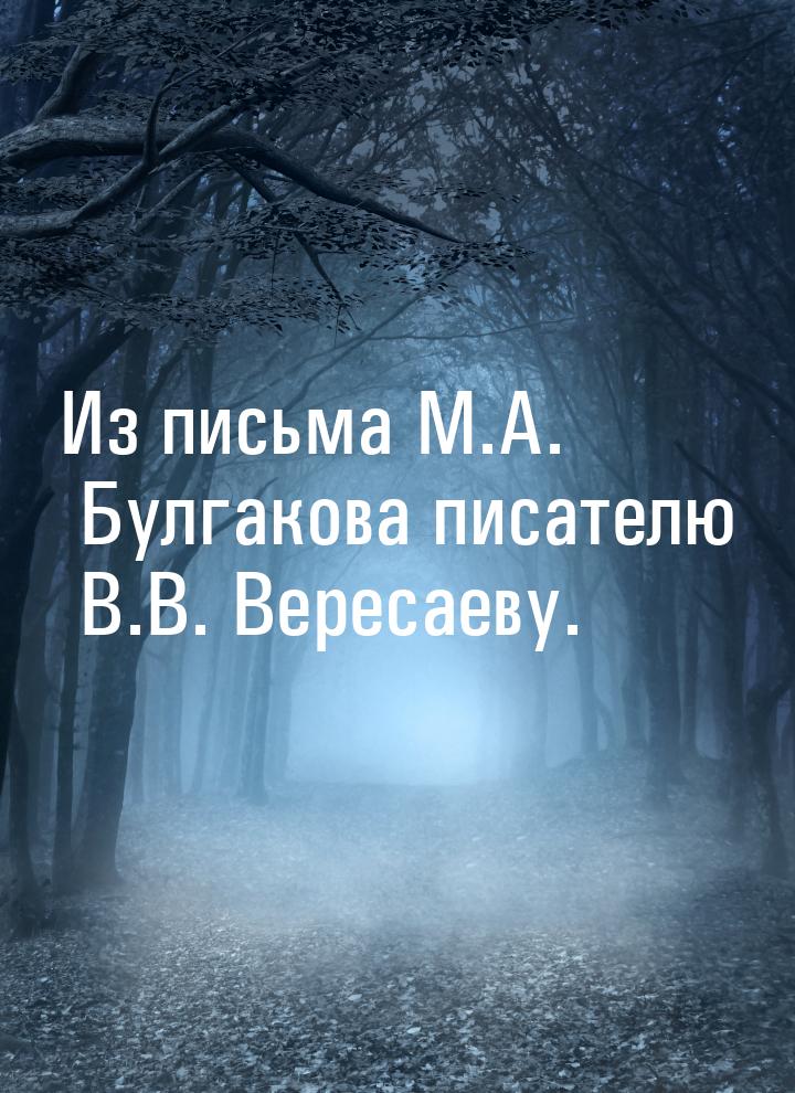 Из письма М.А. Булгакова писателю В.В. Вересаеву.