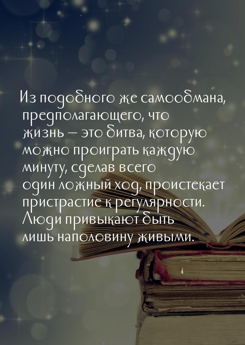 Из подобного же самообмана, предполагающего, что жизнь — это битва, которую можно проиграт