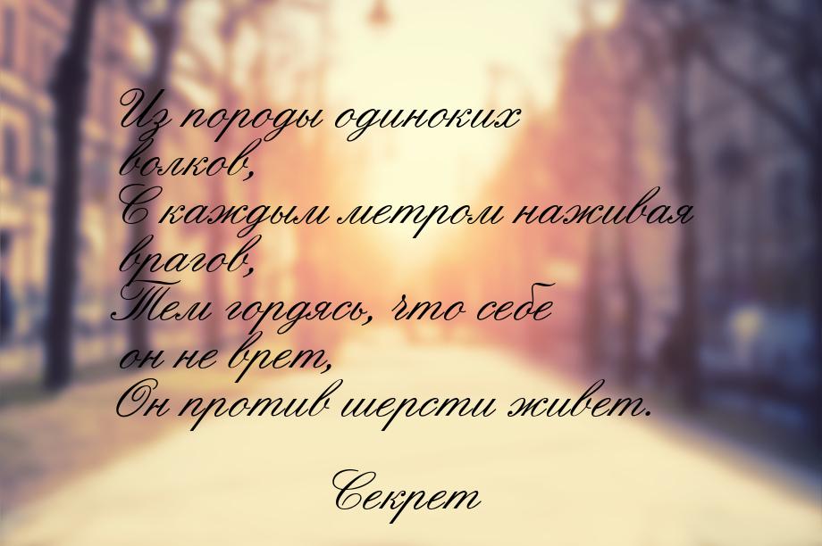 Из породы одиноких волков, С каждым метром наживая врагов, Тем гордясь, что себе он не вре