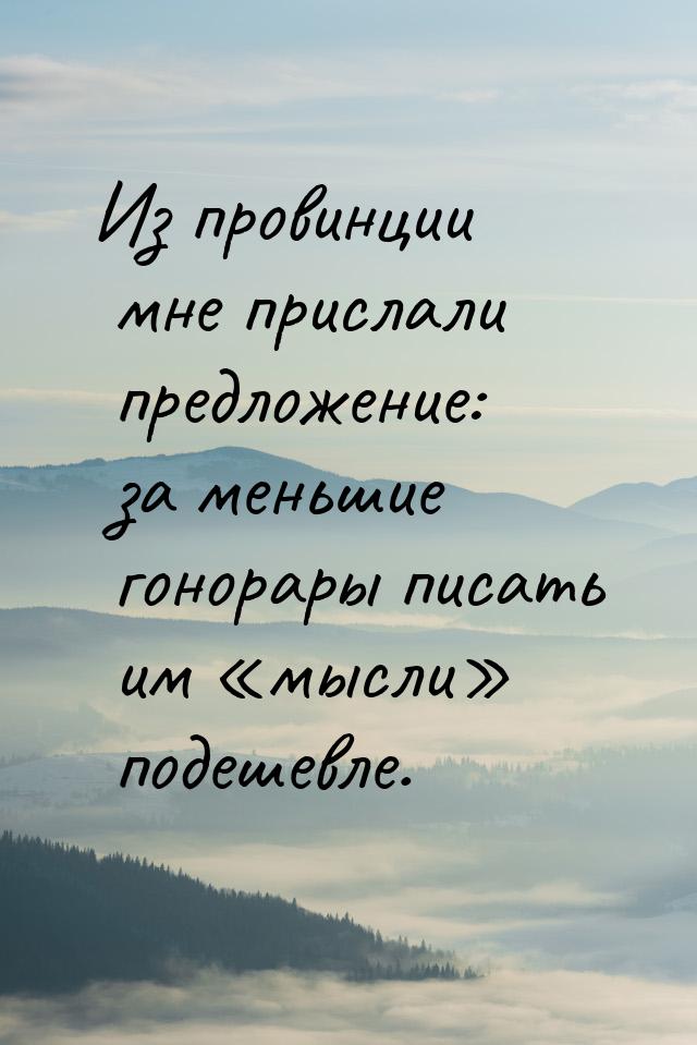 Из провинции мне прислали предложение: за меньшие гонорары писать им «мысли» подешевле.