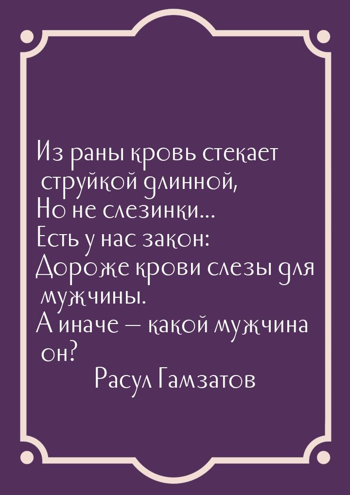 Из раны кровь стекает струйкой длинной, Но не слезинки... Есть у нас закон: Дороже крови с