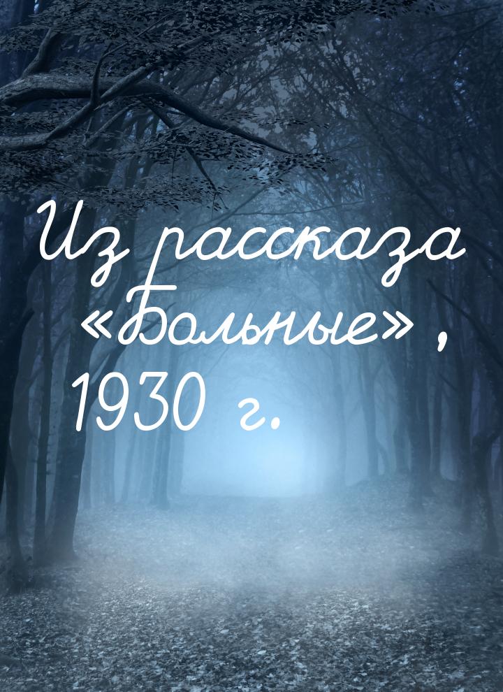 Из рассказа «Больные», 1930 г.