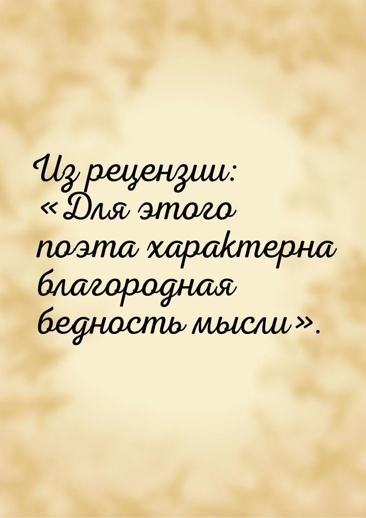 Из рецензии: «Для этого поэта характерна благородная бедность мысли».