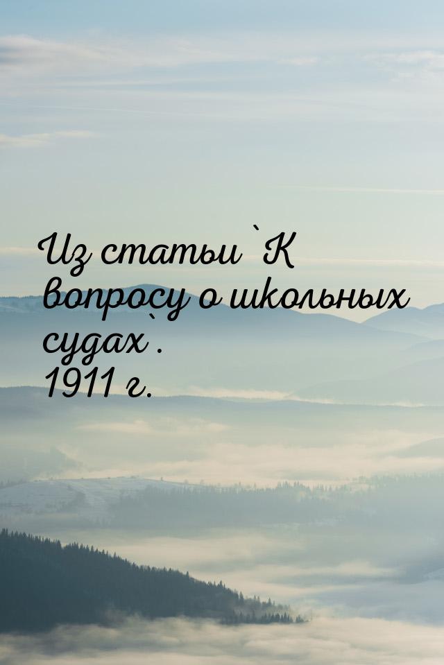 Из статьи `К вопросу о школьных судах`. 1911 г.