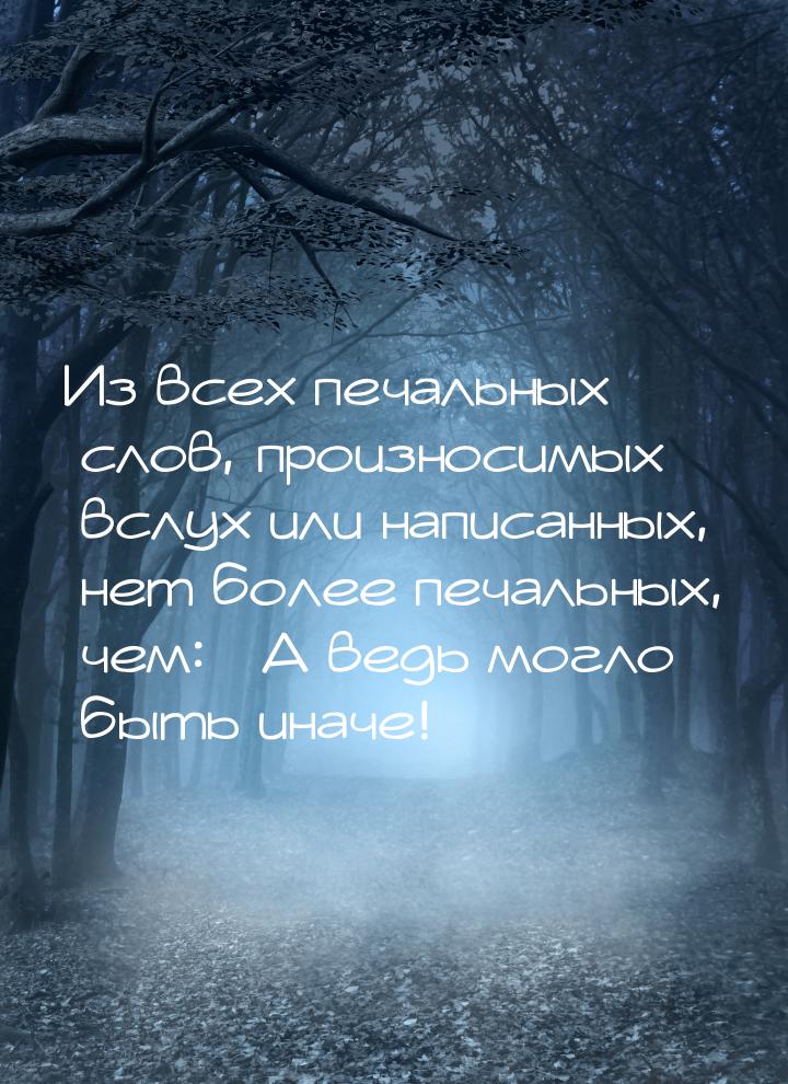 Из всех печальных слов, произносимых вслух или написанных, нет более печальных, чем: &laqu